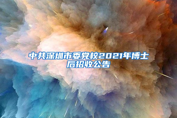 中共深圳市委党校2021年博士后招收公告