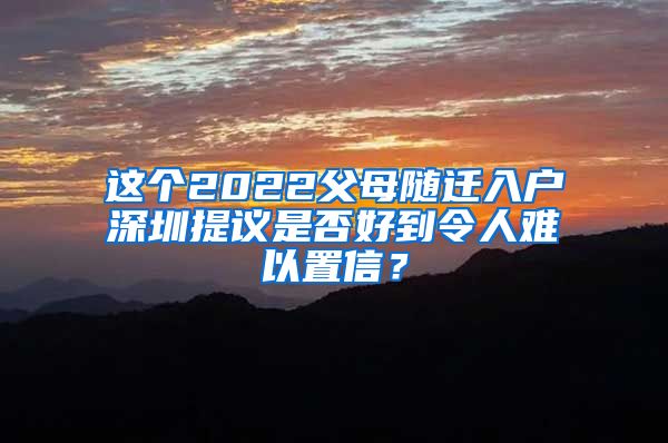 这个2022父母随迁入户深圳提议是否好到令人难以置信？