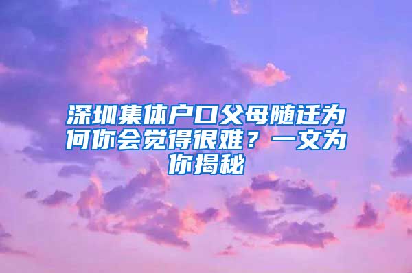 深圳集体户口父母随迁为何你会觉得很难？一文为你揭秘