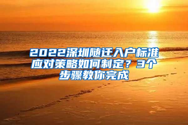 2022深圳随迁入户标准应对策略如何制定？3个步骤教你完成