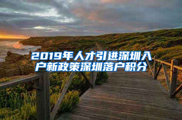 2019年人才引进深圳入户新政策深圳落户积分