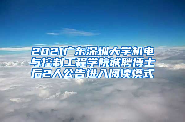 2021广东深圳大学机电与控制工程学院诚聘博士后2人公告进入阅读模式