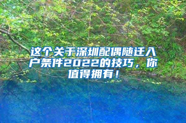 这个关于深圳配偶随迁入户条件2022的技巧，你值得拥有！