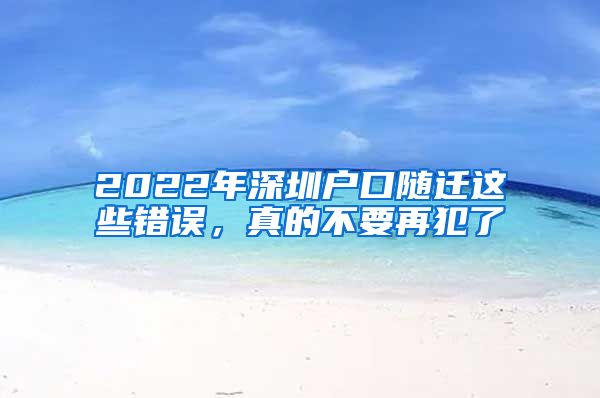 2022年深圳户口随迁这些错误，真的不要再犯了