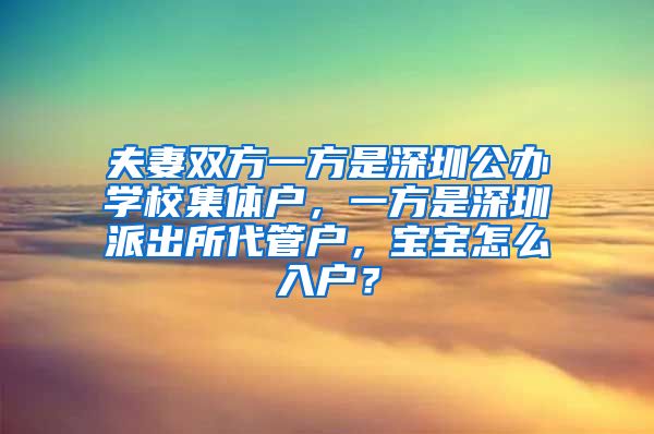 夫妻双方一方是深圳公办学校集体户，一方是深圳派出所代管户，宝宝怎么入户？