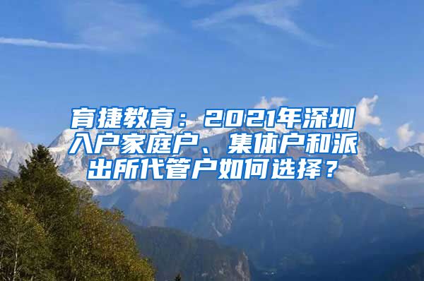 育捷教育：2021年深圳入户家庭户、集体户和派出所代管户如何选择？