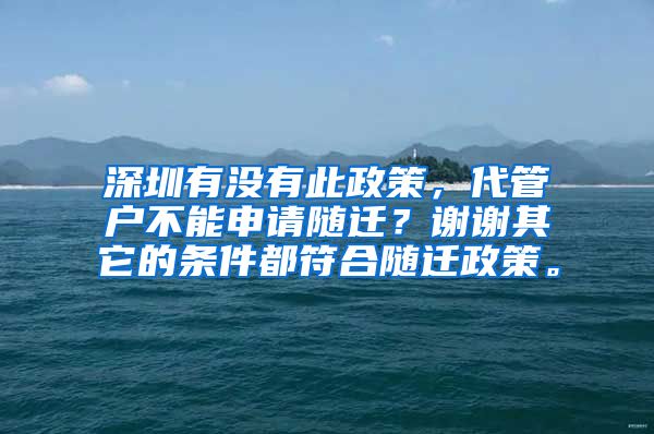 深圳有没有此政策，代管户不能申请随迁？谢谢其它的条件都符合随迁政策。