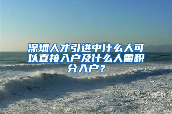 深圳人才引进中什么人可以直接入户及什么人需积分入户？