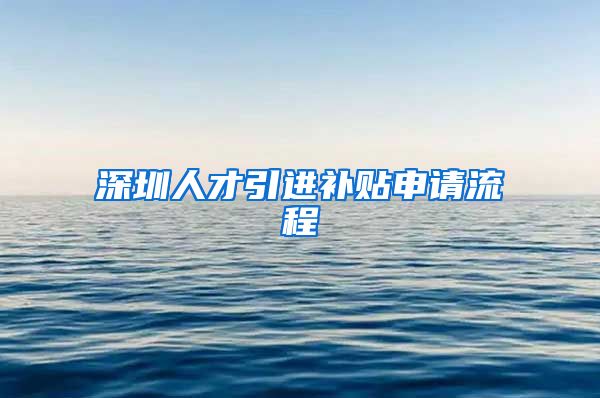 深圳人才引进补贴申请流程