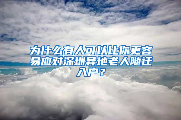 为什么有人可以比你更容易应对深圳异地老人随迁入户？