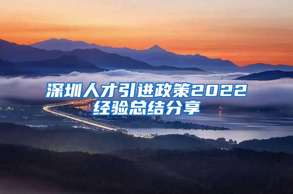 深圳人才引进政策2022经验总结分享