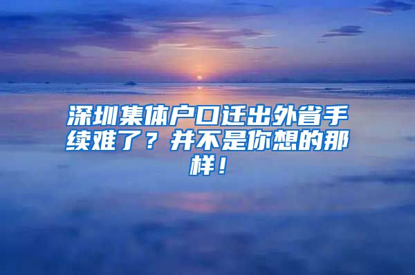 深圳集体户口迁出外省手续难了？并不是你想的那样！