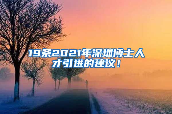 19条2021年深圳博士人才引进的建议！