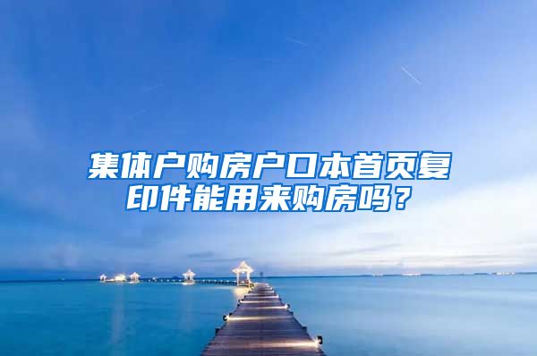 集体户购房户口本首页复印件能用来购房吗？