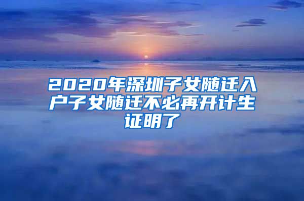 2020年深圳子女随迁入户子女随迁不必再开计生证明了