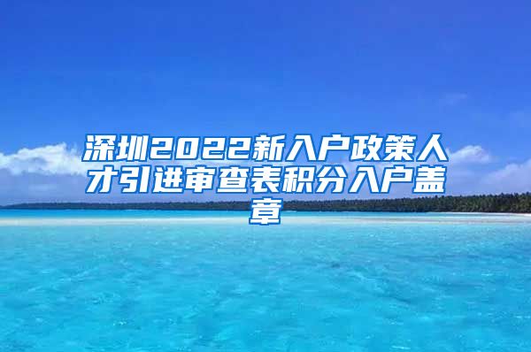 深圳2022新入户政策人才引进审查表积分入户盖章