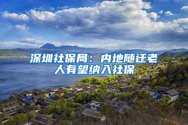 深圳社保局：内地随迁老人有望纳入社保