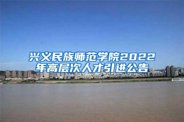 兴义民族师范学院2022年高层次人才引进公告