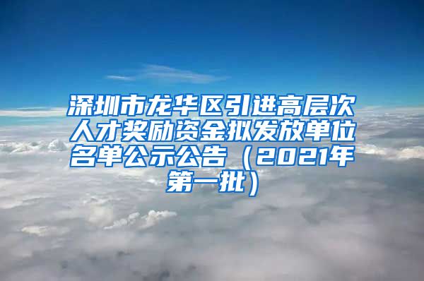 深圳市龙华区引进高层次人才奖励资金拟发放单位名单公示公告（2021年第一批）