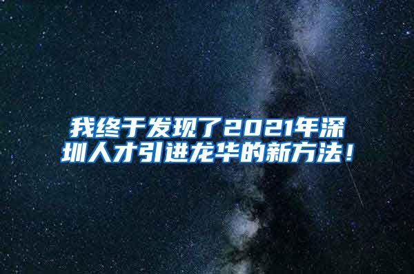 我终于发现了2021年深圳人才引进龙华的新方法！