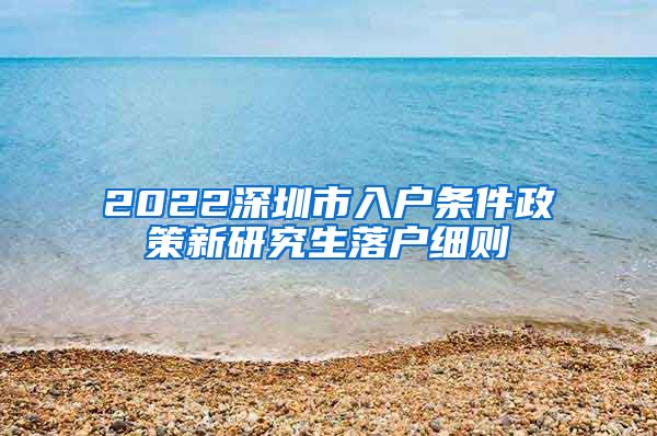 2022深圳市入户条件政策新研究生落户细则