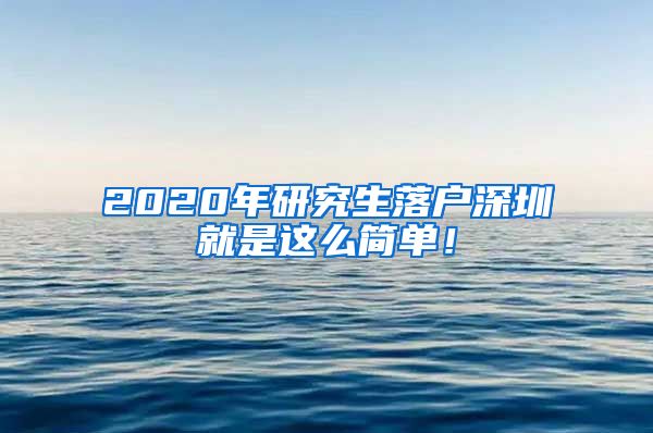 2020年研究生落户深圳就是这么简单！