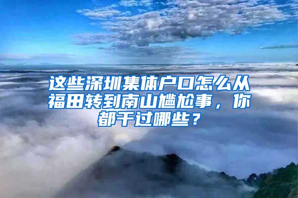 这些深圳集体户口怎么从福田转到南山尴尬事，你都干过哪些？