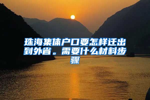 珠海集体户口要怎样迁出到外省。需要什么材料步骤