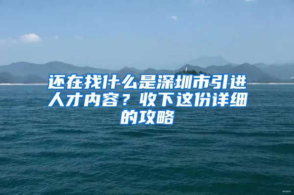 还在找什么是深圳市引进人才内容？收下这份详细的攻略