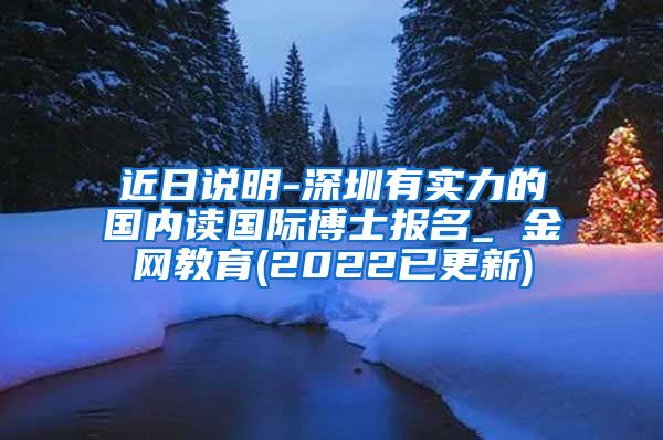 近日说明-深圳有实力的国内读国际博士报名_ 金网教育(2022已更新)