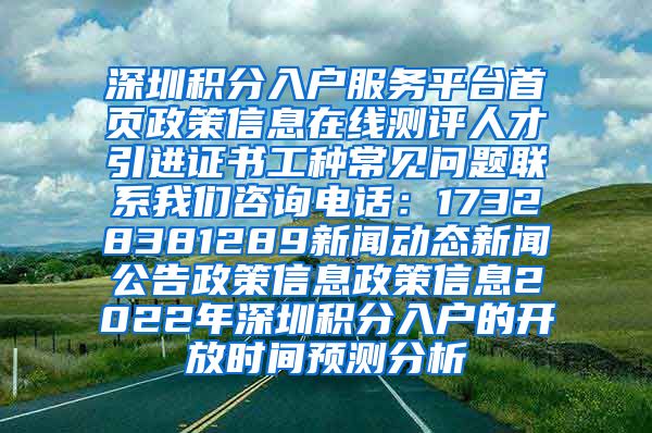 深圳积分入户服务平台首页政策信息在线测评人才引进证书工种常见问题联系我们咨询电话：17328381289新闻动态新闻公告政策信息政策信息2022年深圳积分入户的开放时间预测分析