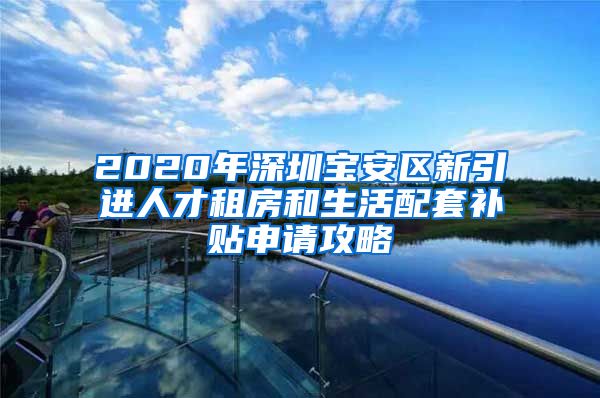 2020年深圳宝安区新引进人才租房和生活配套补贴申请攻略