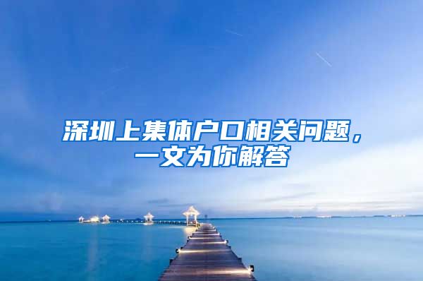 深圳上集体户口相关问题，一文为你解答