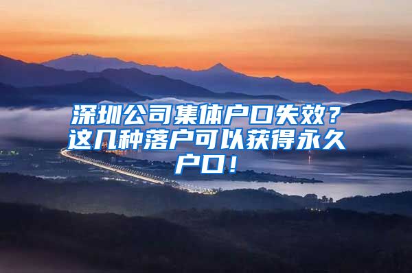 深圳公司集体户口失效？这几种落户可以获得永久户口！