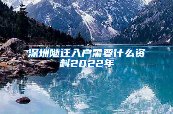 深圳随迁入户需要什么资料2022年