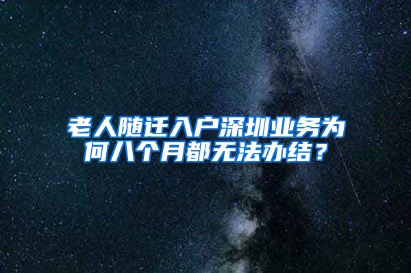 老人随迁入户深圳业务为何八个月都无法办结？