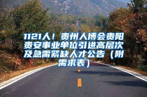 1121人！贵州人博会贵阳贵安事业单位引进高层次及急需紧缺人才公告（附需求表）