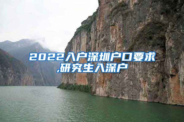 2022入户深圳户口要求,研究生入深户