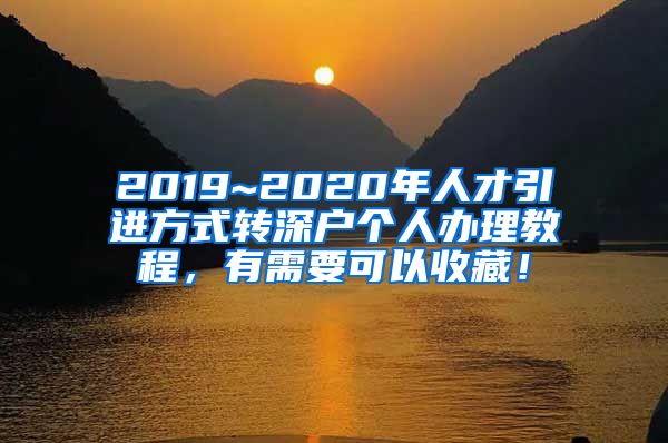 2019~2020年人才引进方式转深户个人办理教程，有需要可以收藏！