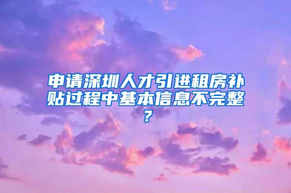 申请深圳人才引进租房补贴过程中基本信息不完整？