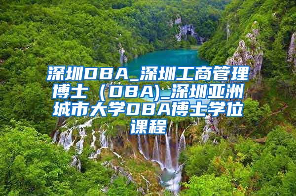 深圳DBA_深圳工商管理博士（DBA)_深圳亚洲城市大学DBA博士学位课程