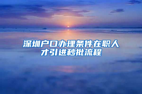 深圳户口办理条件在职人才引进秒批流程