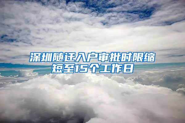 深圳随迁入户审批时限缩短至15个工作日