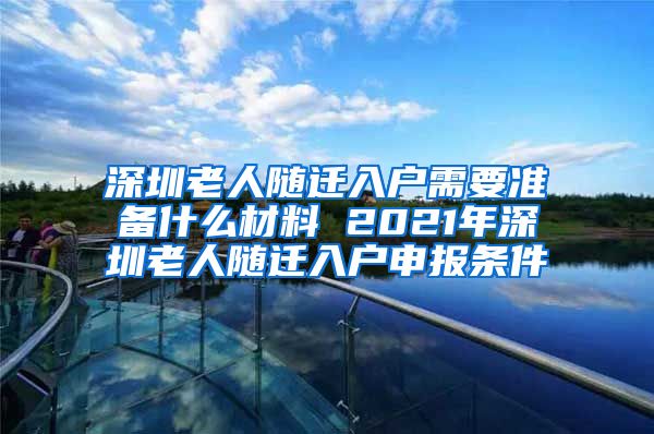 深圳老人随迁入户需要准备什么材料 2021年深圳老人随迁入户申报条件