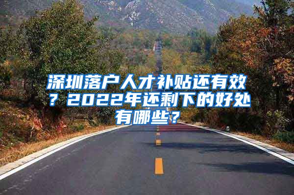 深圳落户人才补贴还有效？2022年还剩下的好处有哪些？