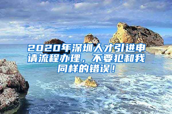 2020年深圳人才引进申请流程办理，不要犯和我同样的错误！