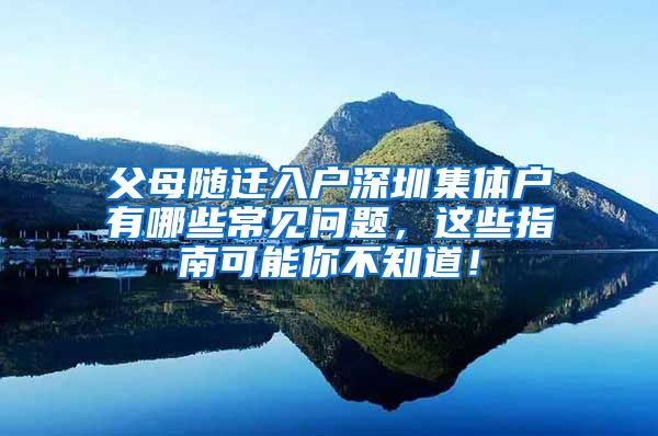 父母随迁入户深圳集体户有哪些常见问题，这些指南可能你不知道！