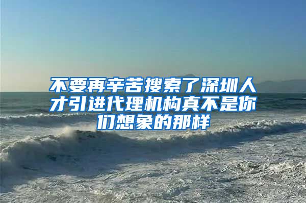 不要再辛苦搜索了深圳人才引进代理机构真不是你们想象的那样