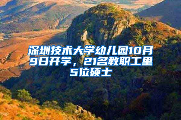 深圳技术大学幼儿园10月9日开学，21名教职工里5位硕士