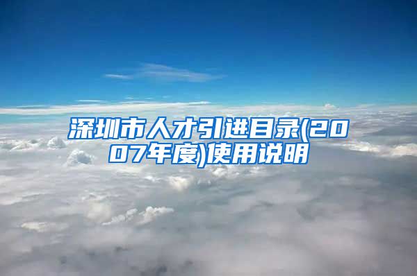 深圳市人才引进目录(2007年度)使用说明